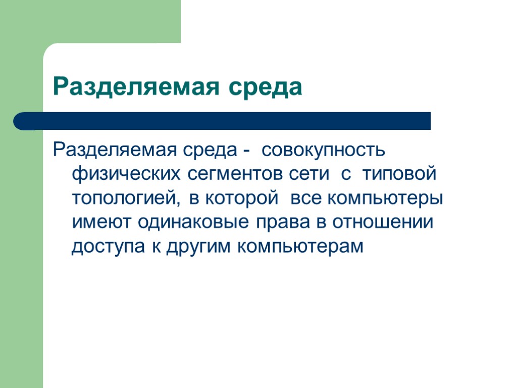 Разделяемая среда Разделяемая среда - совокупность физических сегментов сети с типовой топологией, в которой